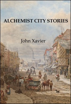 Book title: Alchemist City Stories: Abridged Edition. Author: John Xavier