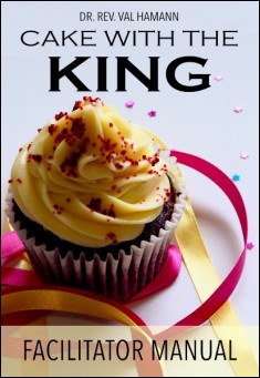 Book title: Cake With The King: Facilitator Manual. Author: Rev. Dr. Val Hamann (Ph.D.)