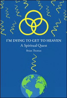 Book title: I’m Dying to  Get to Heaven: A Spiritual Quest. Author: Brian Thomas