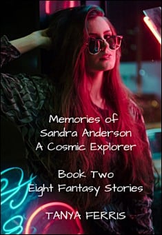 Book title: Memories of Sandra Anderson - A Cosmic Explorer (Book Two: 8 Fantasy Stories). Author: Tanya Ferris