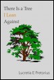 Book title: There Is a Tree I Lean Against. Author: Lucretia E. Pretorius