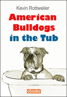 Book title: American Bulldogs in the Tub. Author: Kevin Rottweiler