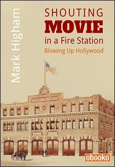 Book title: Shouting Movie in a Fire Station: Blowing Up Hollywood. Author: Mark Higham